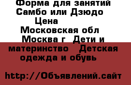 Форма для занятий Самбо или Дзюдо › Цена ­ 1 500 - Московская обл., Москва г. Дети и материнство » Детская одежда и обувь   